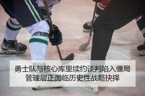 勇士队与核心库里续约谈判陷入僵局 管理层正面临历史性战略抉择